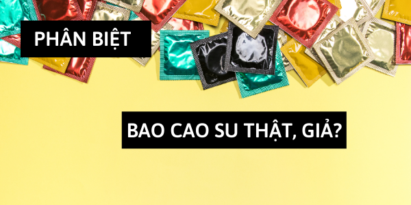 Bạn có biết chắc mình đã nắm rõ cách phân biệt bao cao su giả?