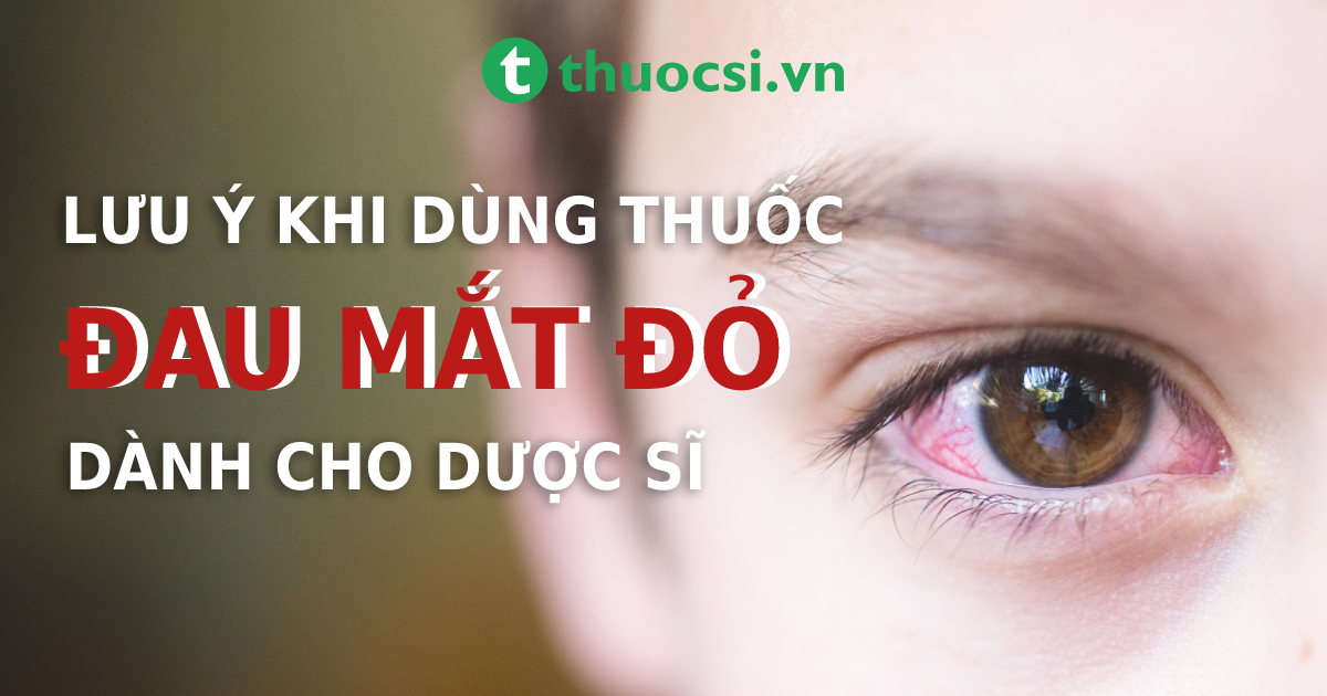 Lưu ý khi dùng thuốc điều trị đau mắt đỏ (viêm kết mạc) dành cho dược sĩ